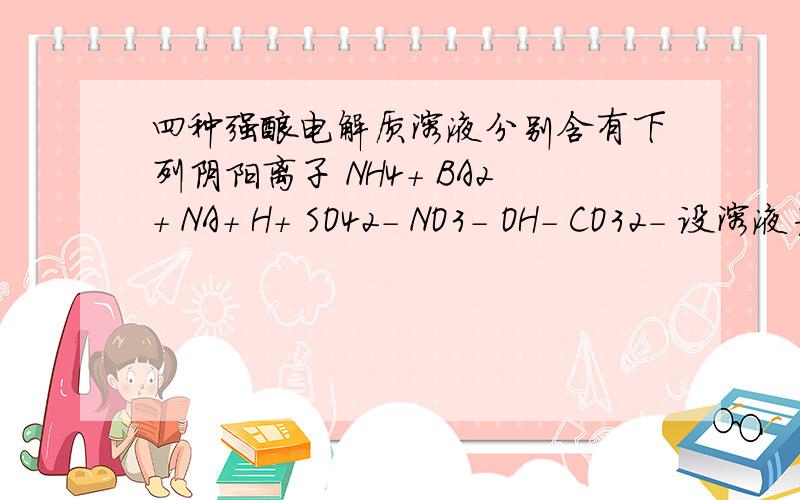 四种强酸电解质溶液分别含有下列阴阳离子 NH4+ BA2+ NA+ H+ SO42- NO3- OH- CO32- 设溶液为ABCDA或D中滴加C有沉淀 D或B生成气体被A吸收 A或D生成气体被B吸收 求ABCD