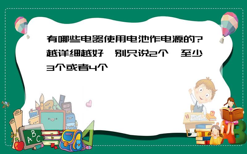 有哪些电器使用电池作电源的?越详细越好,别只说2个,至少3个或者4个