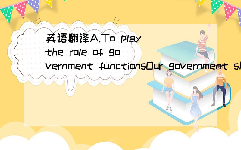 英语翻译A.To play the role of government functionsOur government should intensify its efforts to break through the Green Barriers,play a role of macroeconomic regulation and control,and further expand policy support for the system of agricultural