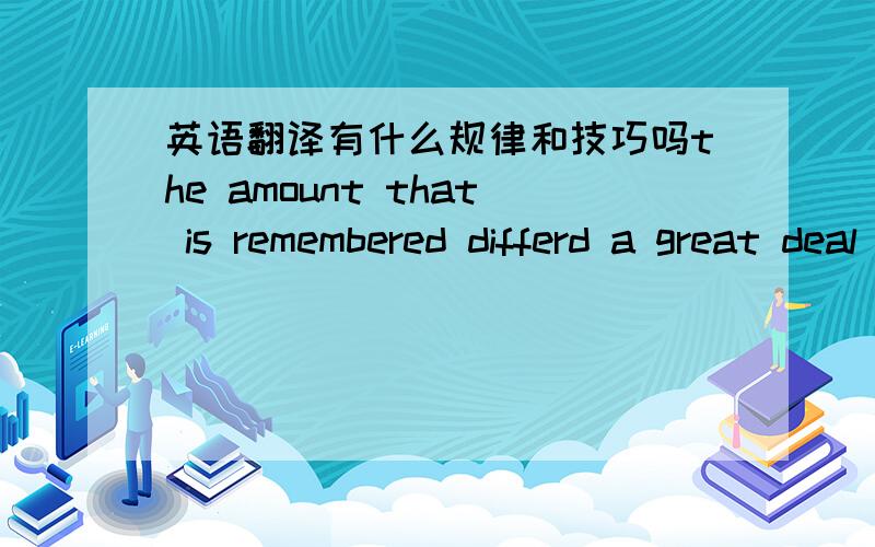 英语翻译有什么规律和技巧吗the amount that is remembered differd a great deal with different persons