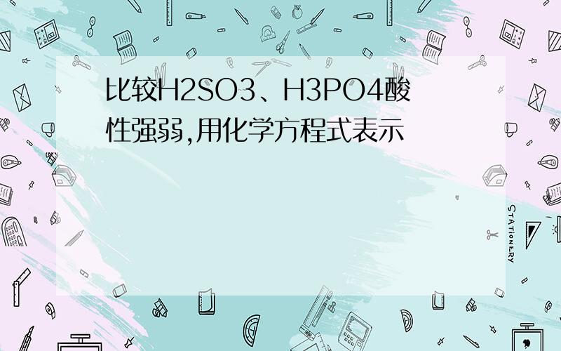 比较H2SO3、H3PO4酸性强弱,用化学方程式表示