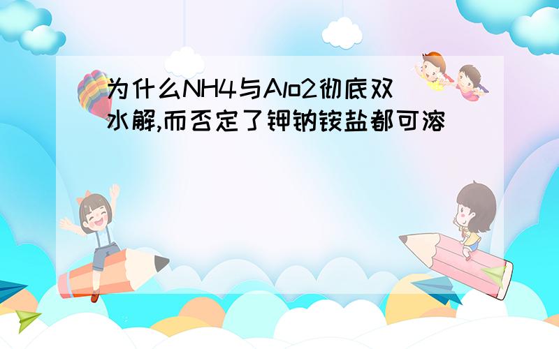 为什么NH4与Alo2彻底双水解,而否定了钾钠铵盐都可溶