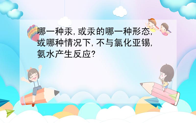 哪一种汞,或汞的哪一种形态,或哪种情况下,不与氯化亚锡,氨水产生反应?