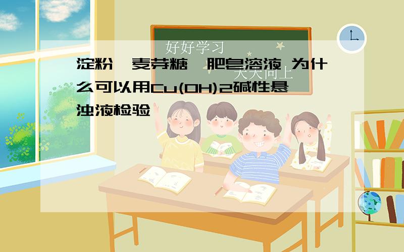 淀粉、麦芽糖、肥皂溶液 为什么可以用Cu(OH)2碱性悬浊液检验