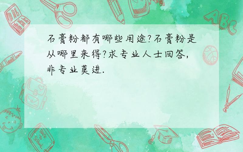 石膏粉都有哪些用途?石膏粉是从哪里来得?求专业人士回答,非专业莫进.