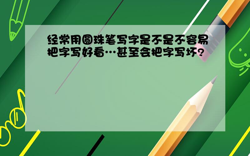 经常用圆珠笔写字是不是不容易把字写好看…甚至会把字写坏?