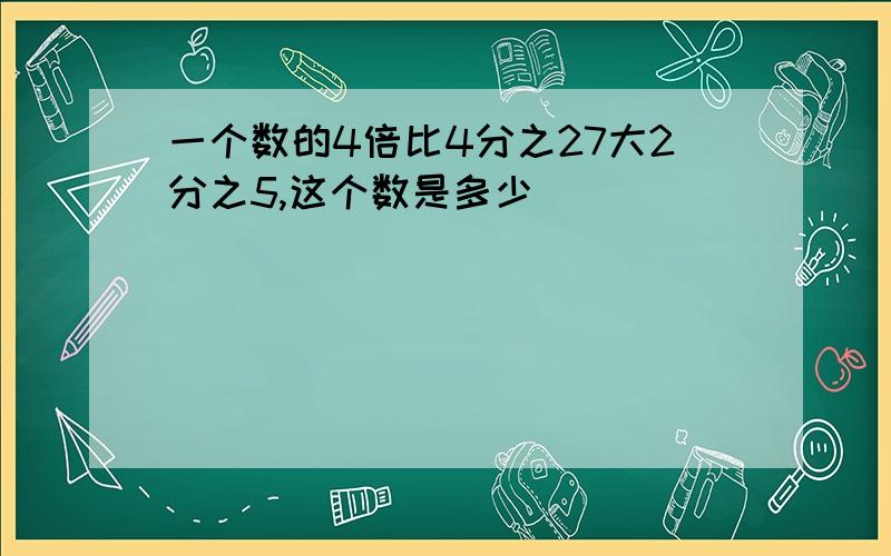 一个数的4倍比4分之27大2分之5,这个数是多少