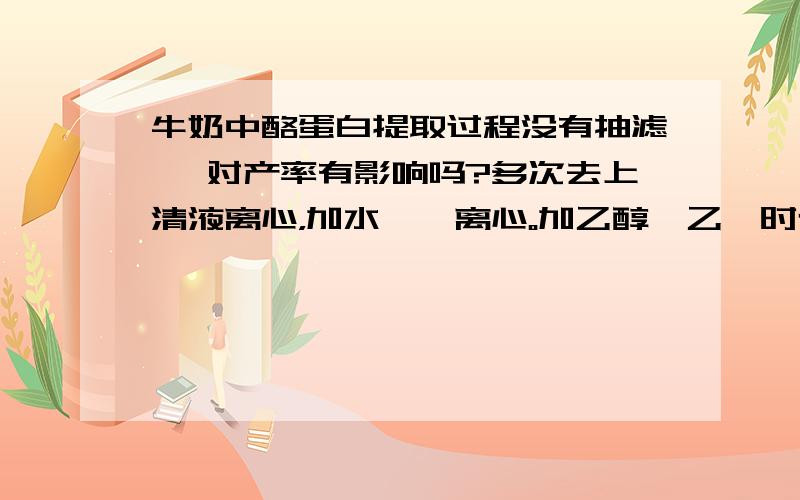 牛奶中酪蛋白提取过程没有抽滤 ,对产率有影响吗?多次去上清液离心，加水——离心。加乙醇、乙醚时也是离心。离心不是抽滤吧？最后把沉淀晾干也没说抽滤啊?