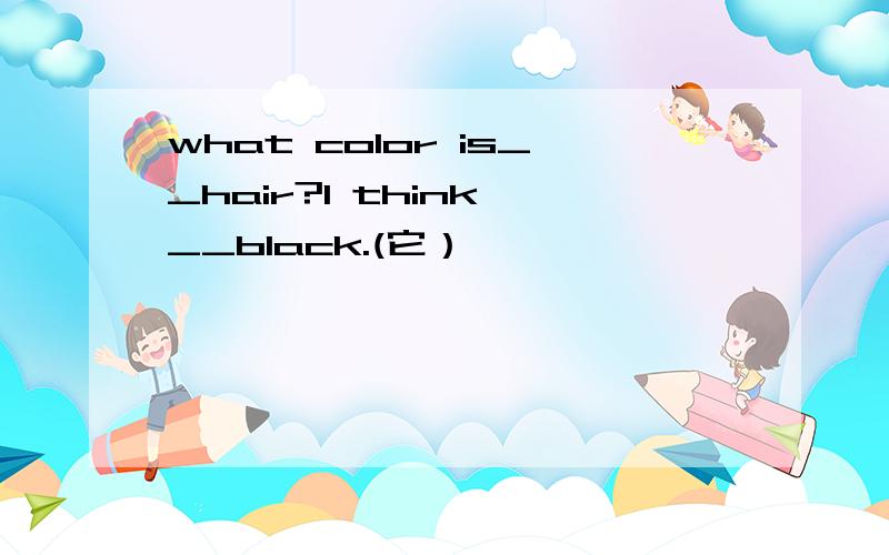 what color is__hair?I think __black.(它）