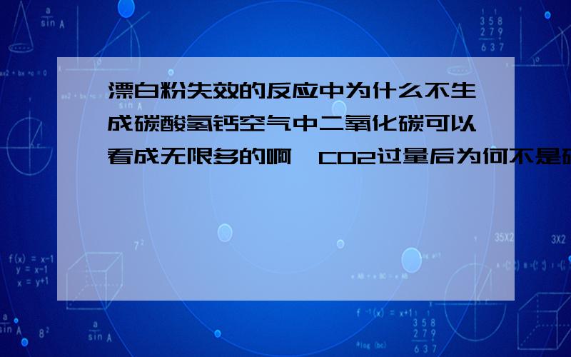 漂白粉失效的反应中为什么不生成碳酸氢钙空气中二氧化碳可以看成无限多的啊,CO2过量后为何不是碳酸氢根