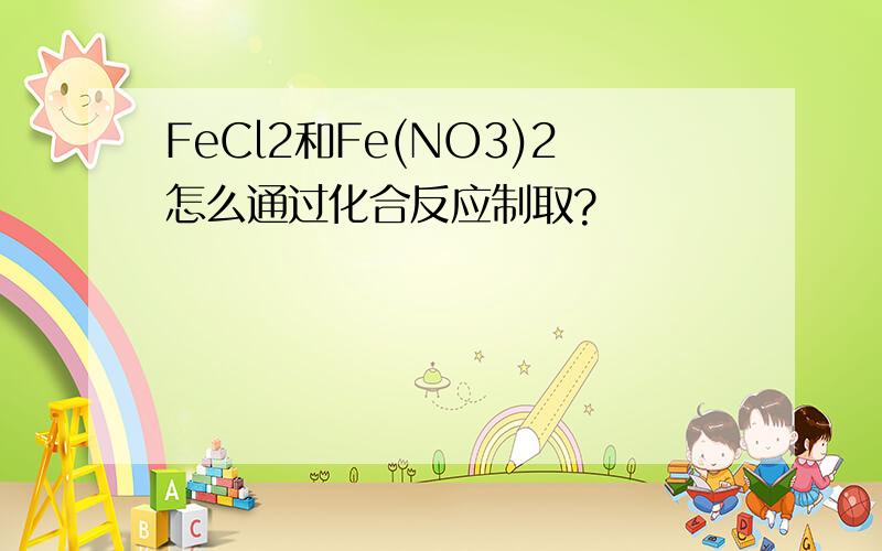 FeCl2和Fe(NO3)2怎么通过化合反应制取?