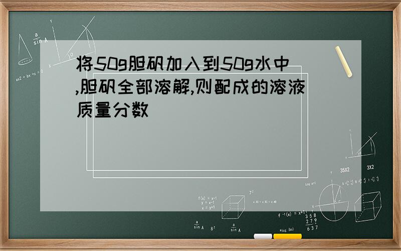 将50g胆矾加入到50g水中,胆矾全部溶解,则配成的溶液质量分数