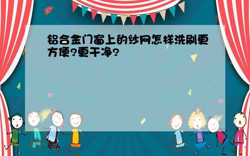 铝合金门窗上的纱网怎样洗刷更方便?更干净?