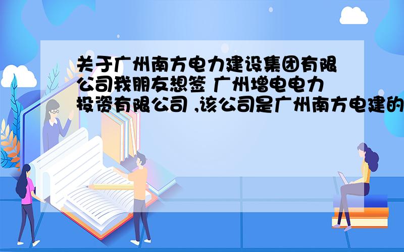 关于广州南方电力建设集团有限公司我朋友想签 广州增电电力投资有限公司 ,该公司是广州南方电建的分公司,08年才成立的.有没有知情人士回答一下：1 这个公司具体情况怎么样?待遇如何?2