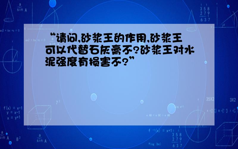 “请问,砂浆王的作用,砂浆王可以代替石灰膏不?砂浆王对水泥强度有损害不?”