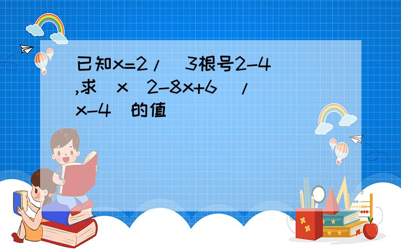 已知x=2/（3根号2-4）,求（x^2-8x+6）/（x-4）的值