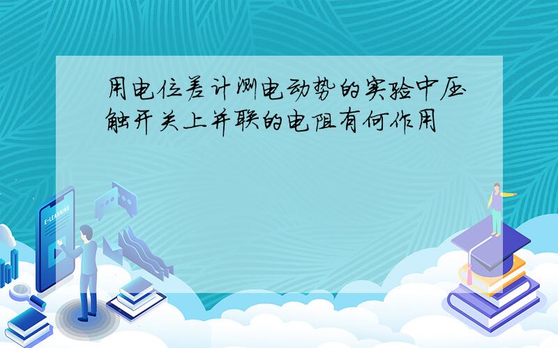 用电位差计测电动势的实验中压触开关上并联的电阻有何作用