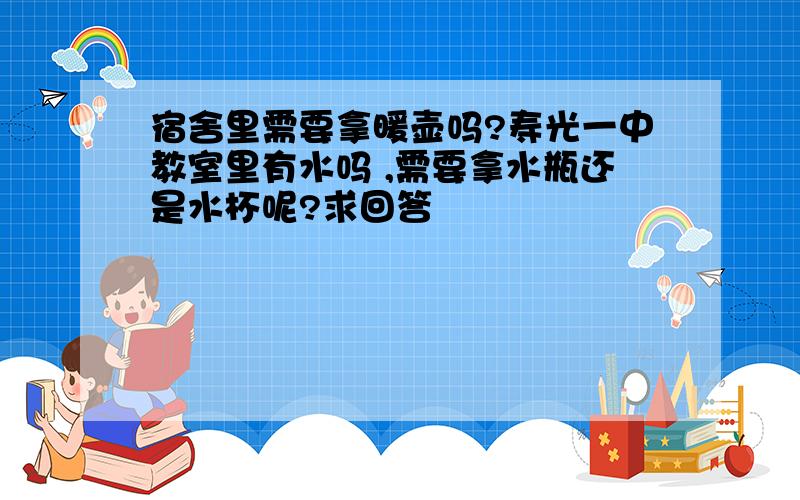 宿舍里需要拿暖壶吗?寿光一中教室里有水吗 ,需要拿水瓶还是水杯呢?求回答