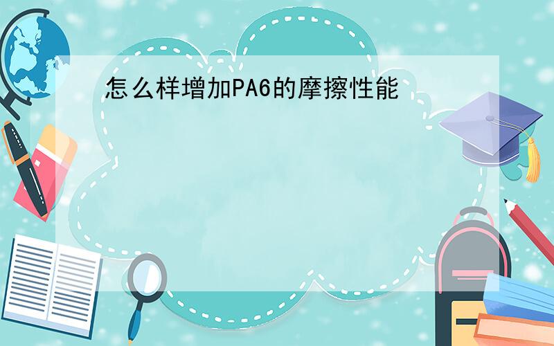 怎么样增加PA6的摩擦性能