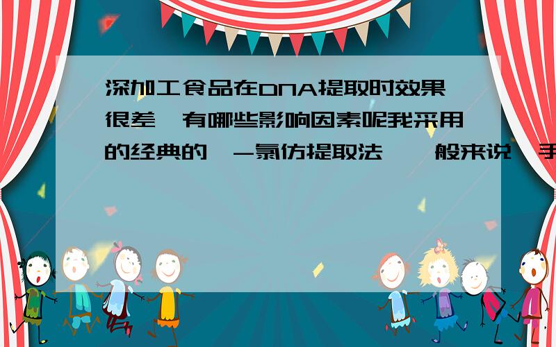 深加工食品在DNA提取时效果很差,有哪些影响因素呢我采用的经典的酚-氯仿提取法,一般来说,手提的效果相对来说很不错的.而且在提淡水鱼时,效果不错,海水鱼就差很多了……谢谢哈