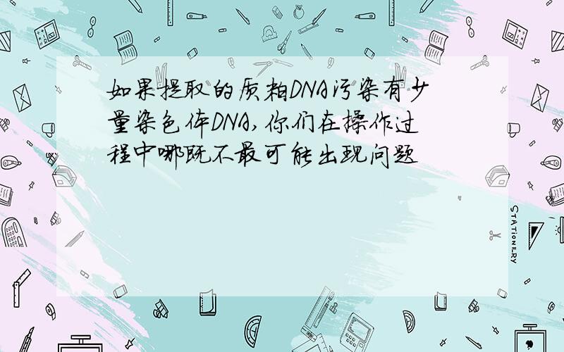 如果提取的质粒DNA污染有少量染色体DNA,你们在操作过程中哪既不最可能出现问题