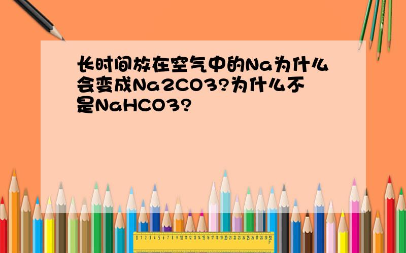 长时间放在空气中的Na为什么会变成Na2CO3?为什么不是NaHCO3?