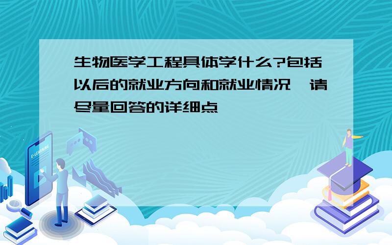 生物医学工程具体学什么?包括以后的就业方向和就业情况,请尽量回答的详细点,