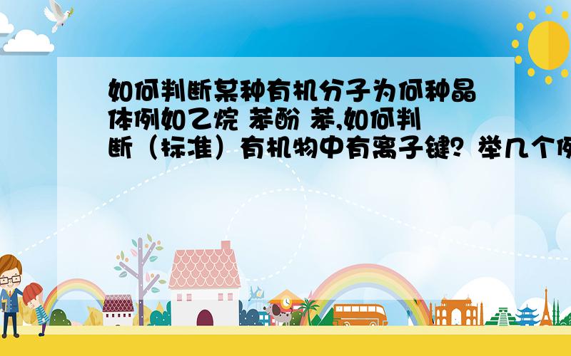 如何判断某种有机分子为何种晶体例如乙烷 苯酚 苯,如何判断（标准）有机物中有离子键？举几个例子