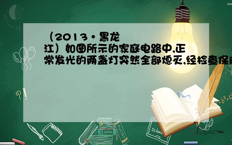 （2013•黑龙江）如图所示的家庭电路中,正常发光的两盏灯突然全部熄灭,经检查保险丝完好,用试电笔分别插入插座的两孔,氖管均发光,造成这一现象的原因可能是（　　）A．插座发生短