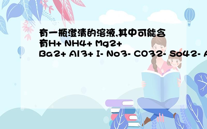 有一瓶澄清的溶液,其中可能含有H+ NH4+ Mg2+ Ba2+ Al3+ I- No3- CO32- So42- AlO2- 取该溶液进行以下实取出部分溶液,加入少量CCl4及数滴新制氯水,经震荡后CCl4呈紫色,可以排除————————存在