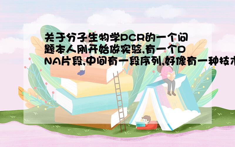 关于分子生物学PCR的一个问题本人刚开始做实验,有一个DNA片段,中间有一段序列,好像有一种技术可以在PCR的过程中将这段序列干扰掉,使得合成的DNA没有这个处在中间的片段,但是两端的会接