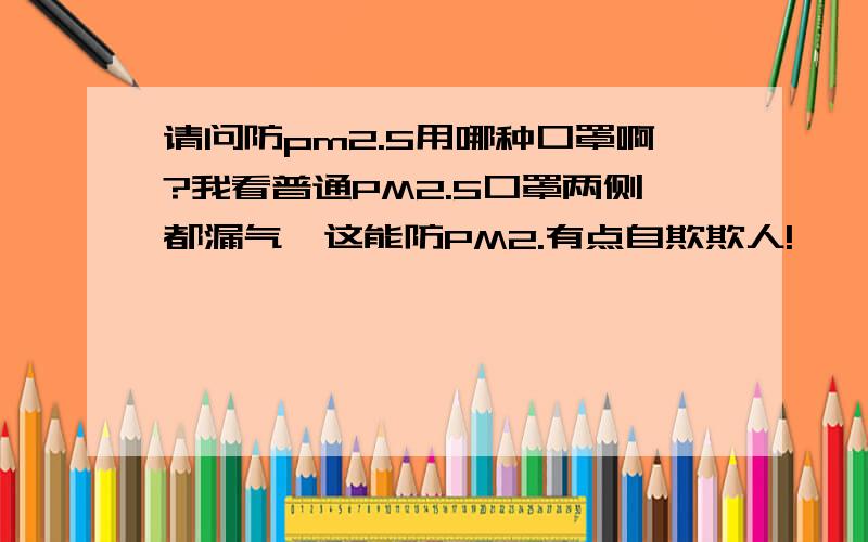 请问防pm2.5用哪种口罩啊?我看普通PM2.5口罩两侧都漏气,这能防PM2.有点自欺欺人!