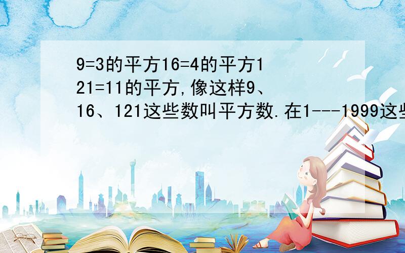 9=3的平方16=4的平方121=11的平方,像这样9、16、121这些数叫平方数.在1---1999这些自然数中共有（）个平