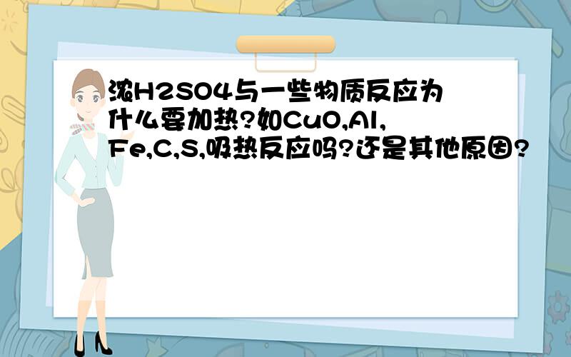 浓H2SO4与一些物质反应为什么要加热?如CuO,Al,Fe,C,S,吸热反应吗?还是其他原因?