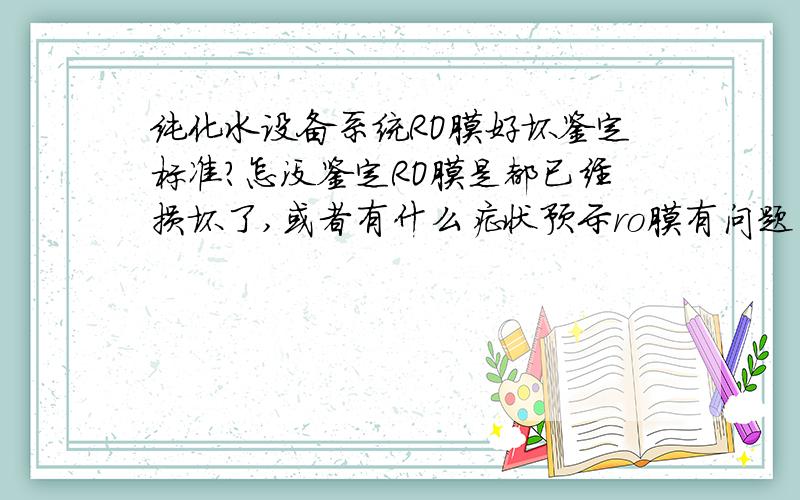 纯化水设备系统RO膜好坏鉴定标准?怎没鉴定RO膜是都已经损坏了,或者有什么症状预示ro膜有问题