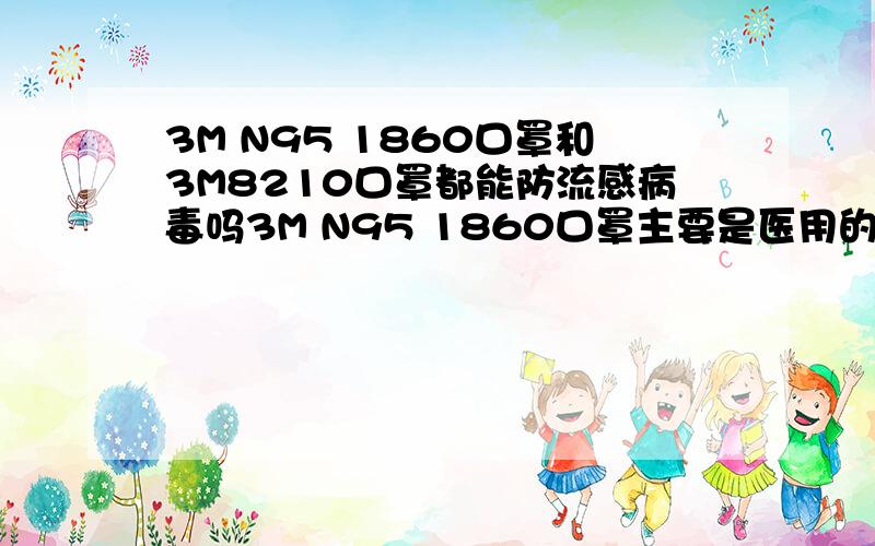 3M N95 1860口罩和3M8210口罩都能防流感病毒吗3M N95 1860口罩主要是医用的,可以防流感病毒,但3M8210口罩听说也可以防流感病毒,都可以吗