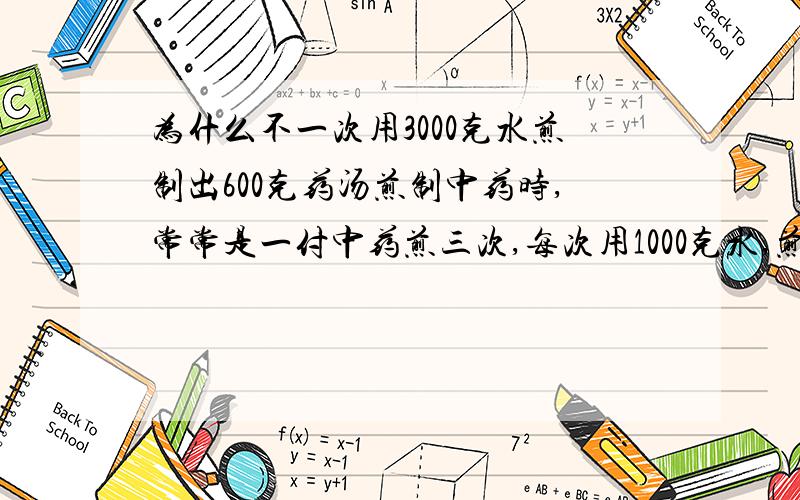 为什么不一次用3000克水煎制出600克药汤煎制中药时,常常是一付中药煎三次,每次用1000克水,煎制成200克药汤,试解释为什么不一次用300克水煎制出600克药汤?