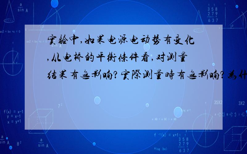 实验中,如果电源电动势有变化,从电桥的平衡条件看,对测量结果有无影响?实际测量时有无影响?为什么?