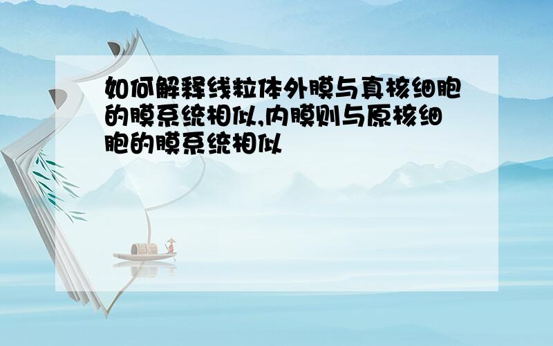 如何解释线粒体外膜与真核细胞的膜系统相似,内膜则与原核细胞的膜系统相似