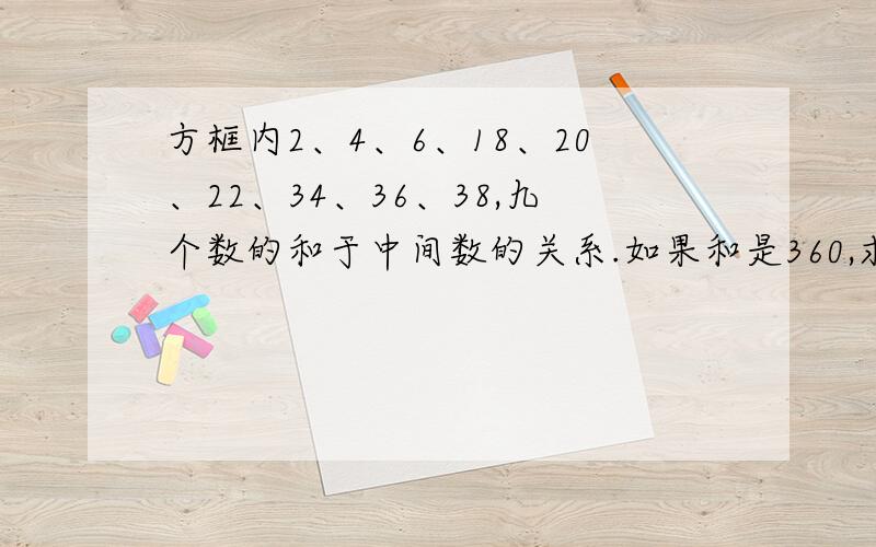 方框内2、4、6、18、20、22、34、36、38,九个数的和于中间数的关系.如果和是360,求右下角的数（一元一次一元一次方程解