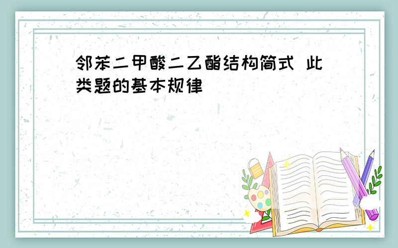 邻苯二甲酸二乙酯结构简式 此类题的基本规律