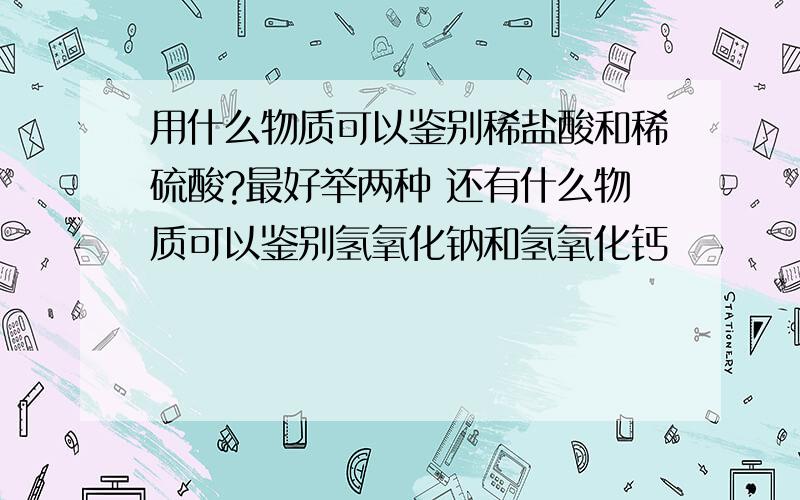 用什么物质可以鉴别稀盐酸和稀硫酸?最好举两种 还有什么物质可以鉴别氢氧化钠和氢氧化钙