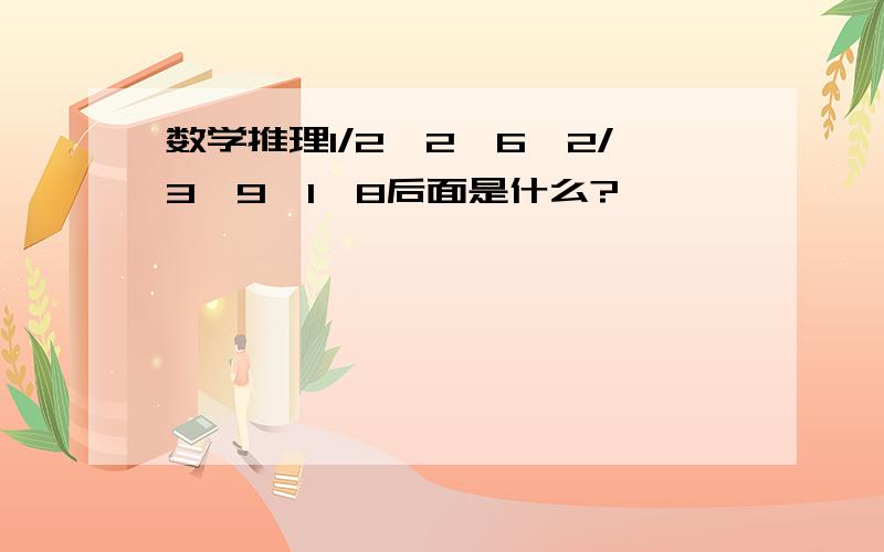 数学推理1/2,2,6,2/3,9,1,8后面是什么?