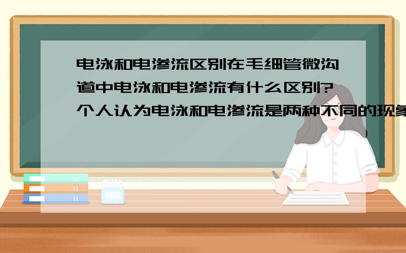 电泳和电渗流区别在毛细管微沟道中电泳和电渗流有什么区别?个人认为电泳和电渗流是两种不同的现象，分别对应宏观和微观尺度下的观察结果。但我想知道二者的联系和差别，