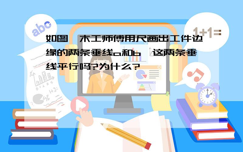 如图,木工师傅用尺画出工件边缘的两条垂线a和b,这两条垂线平行吗?为什么?