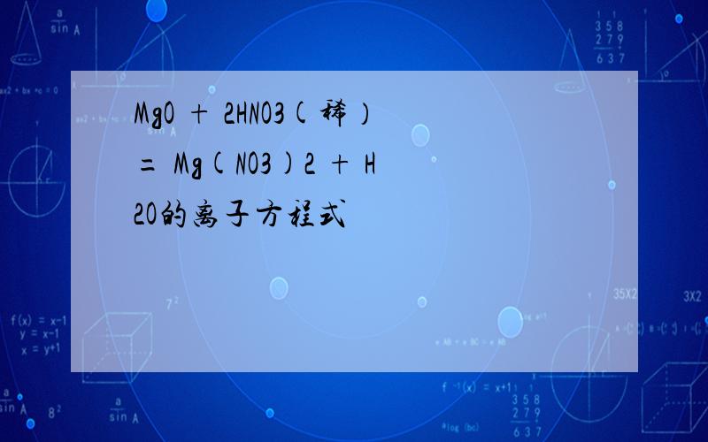 MgO + 2HNO3(稀）= Mg(NO3)2 + H2O的离子方程式