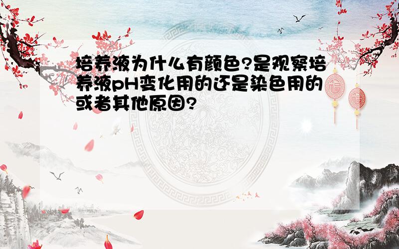 培养液为什么有颜色?是观察培养液pH变化用的还是染色用的或者其他原因?