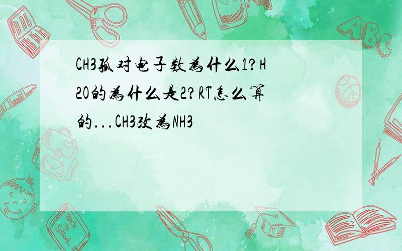 CH3孤对电子数为什么1?H2O的为什么是2?RT怎么算的...CH3改为NH3