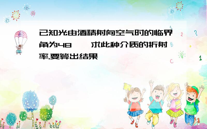 已知光由酒精射向空气时的临界角为48°,求此种介质的折射率.要算出结果