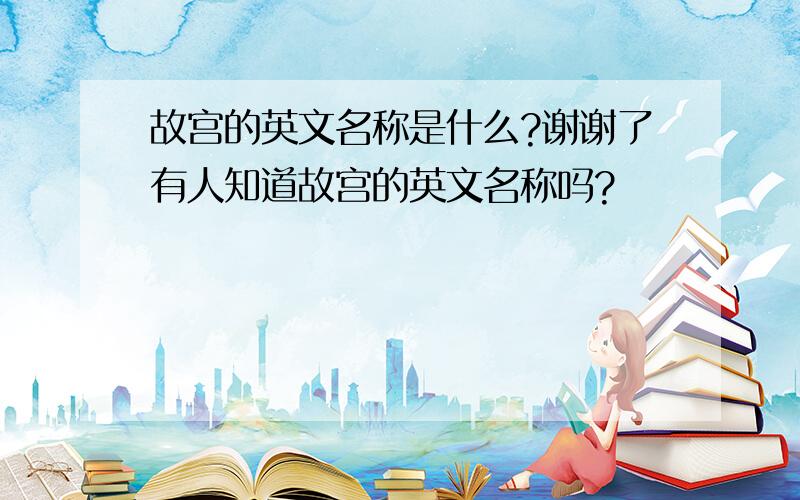 故宫的英文名称是什么?谢谢了有人知道故宫的英文名称吗?